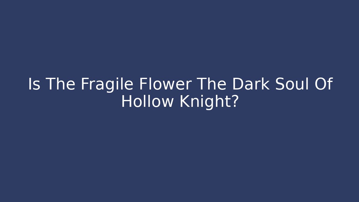 Is The Fragile Flower The Dark Soul Of Hollow Knight?