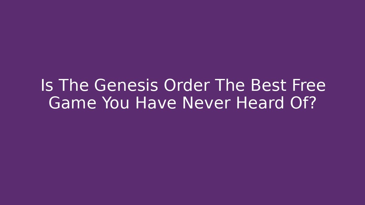 Is The Genesis Order The Best Free Game You Have Never Heard Of?