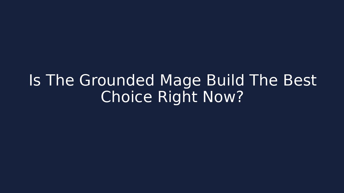Is The Grounded Mage Build The Best Choice Right Now?
