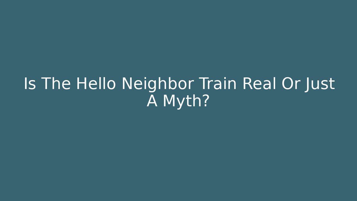Is The Hello Neighbor Train Real Or Just A Myth?