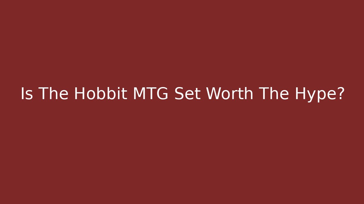 Is The Hobbit MTG Set Worth The Hype?