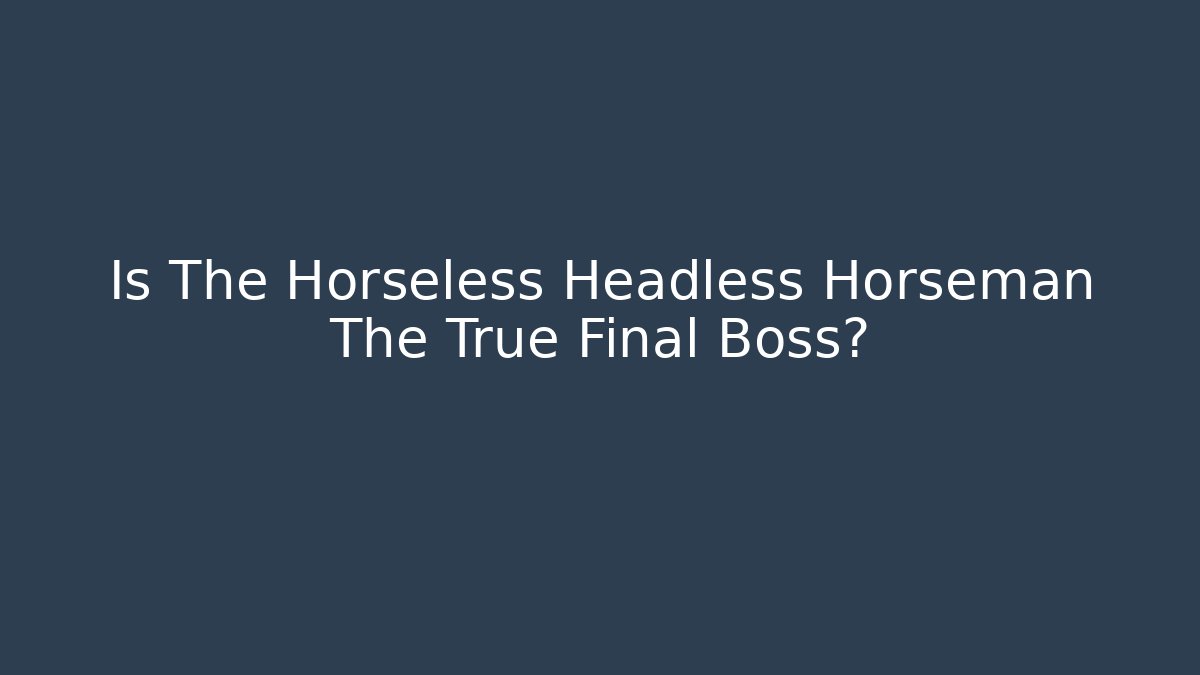 Is The Horseless Headless Horseman The True Final Boss?