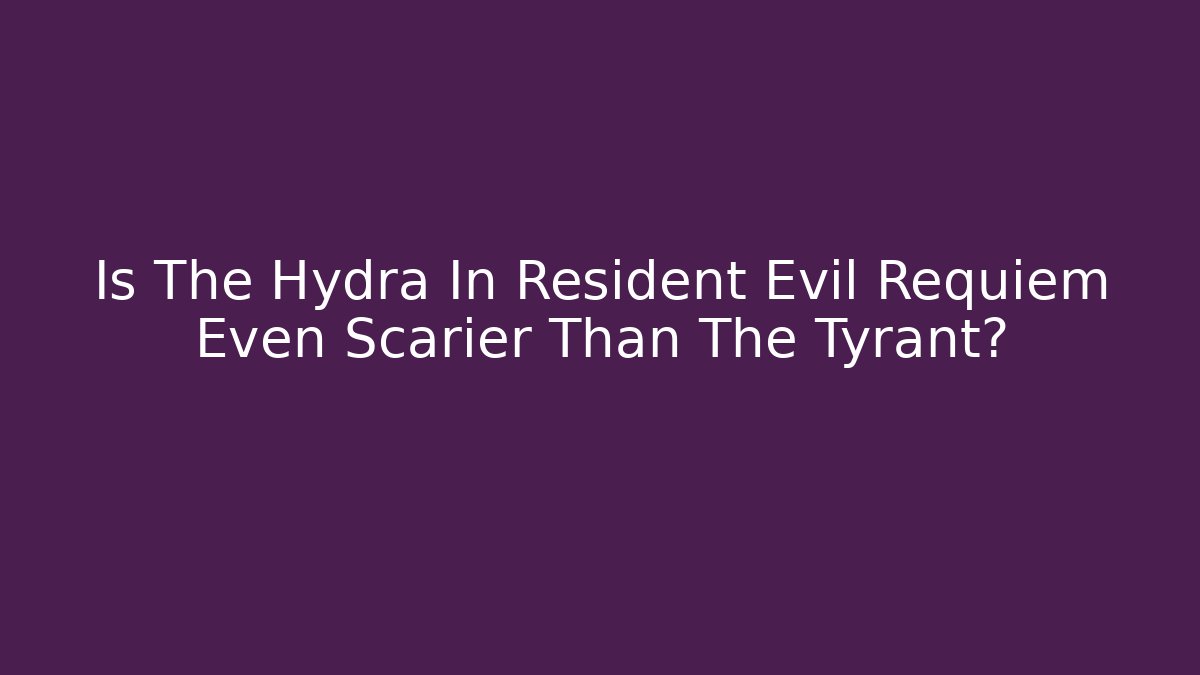 Is The Hydra In Resident Evil Requiem Even Scarier Than The Tyrant?