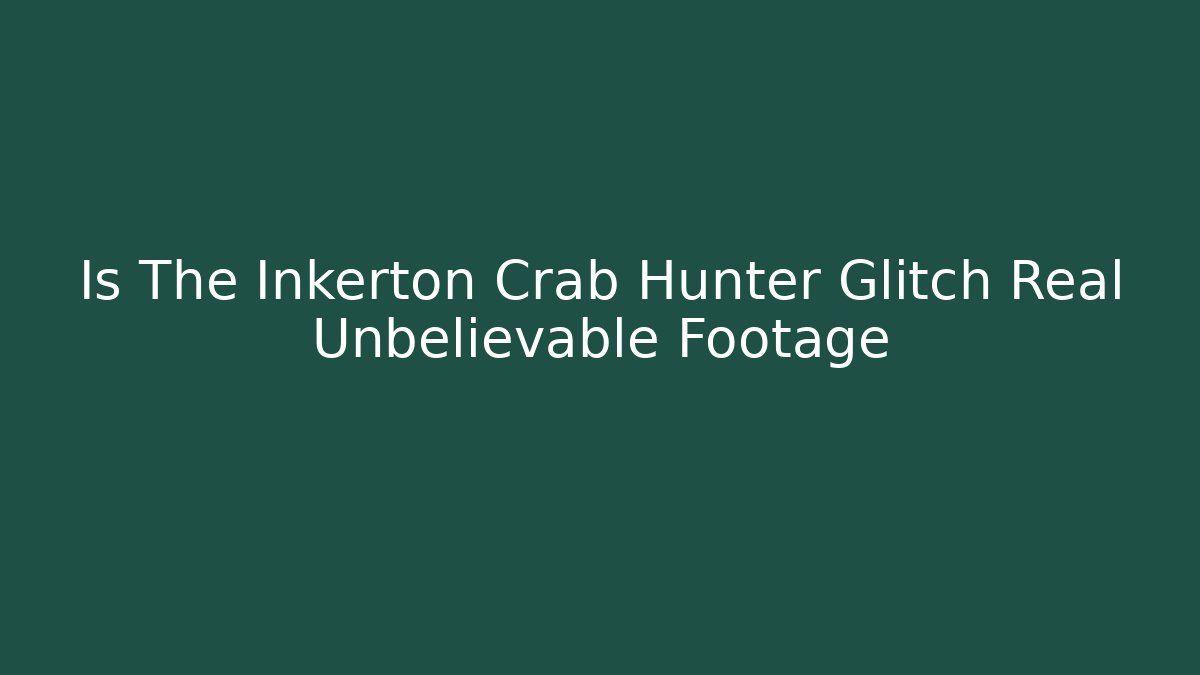 Is The Inkerton Crab Hunter Glitch Real Unbelievable Footage