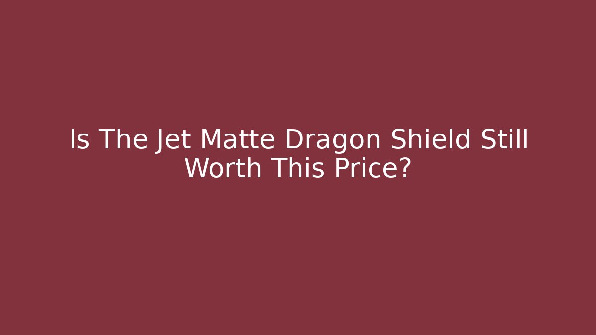 Is The Jet Matte Dragon Shield Still Worth This Price?