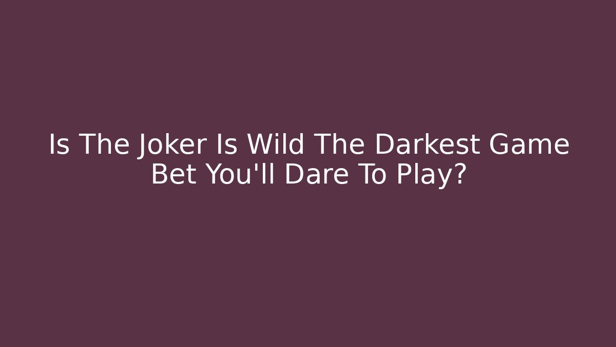 Is The Joker Is Wild The Darkest Game Bet You'll Dare To Play?