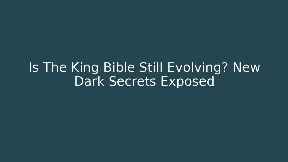 Is The King Bible Still Evolving? New Dark Secrets Exposed