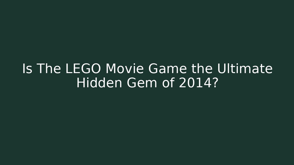 Is The LEGO Movie Game the Ultimate Hidden Gem of 2014?