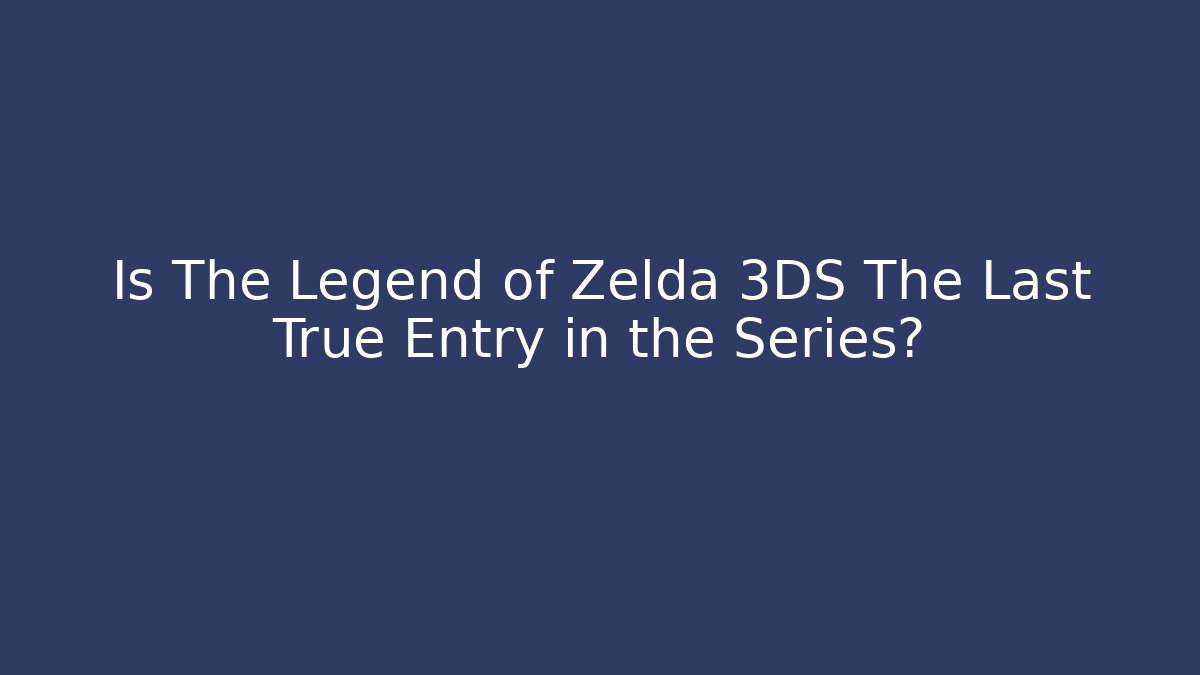 Is The Legend of Zelda 3DS The Last True Entry in the Series?