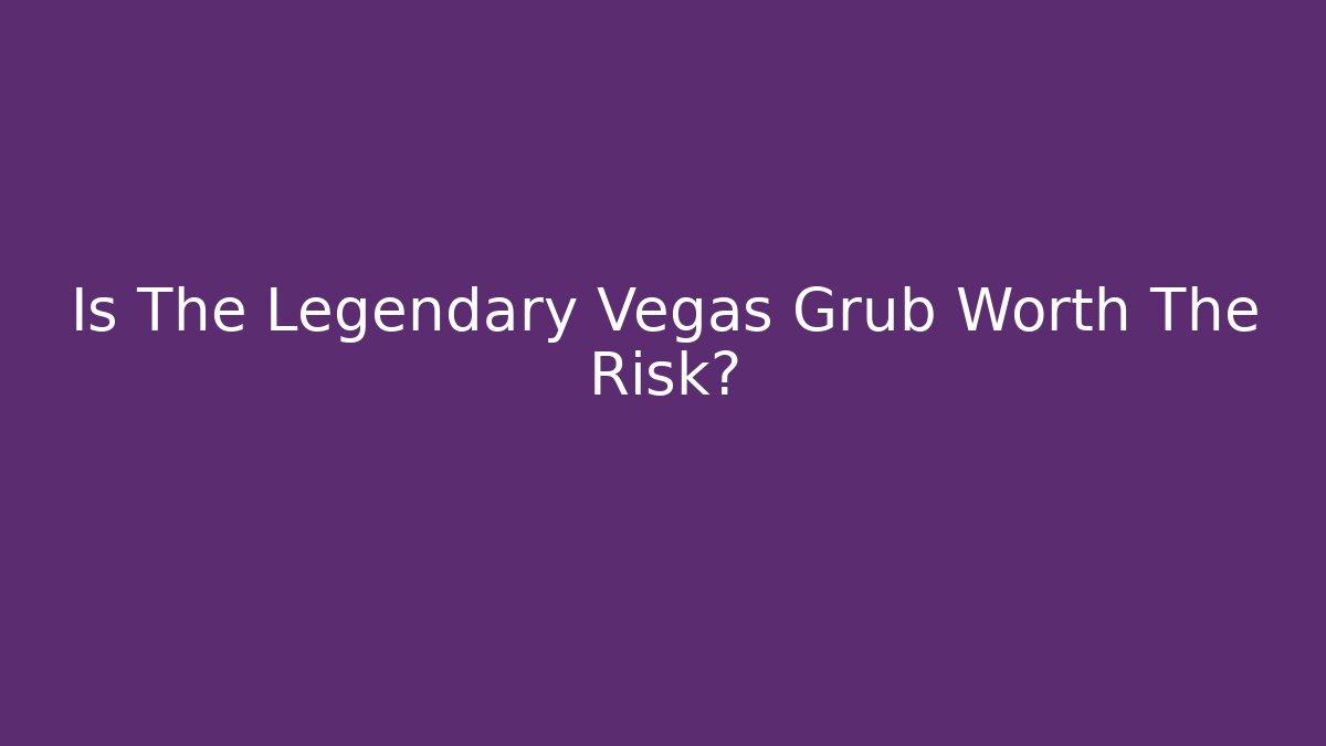Is The Legendary Vegas Grub Worth The Risk?
