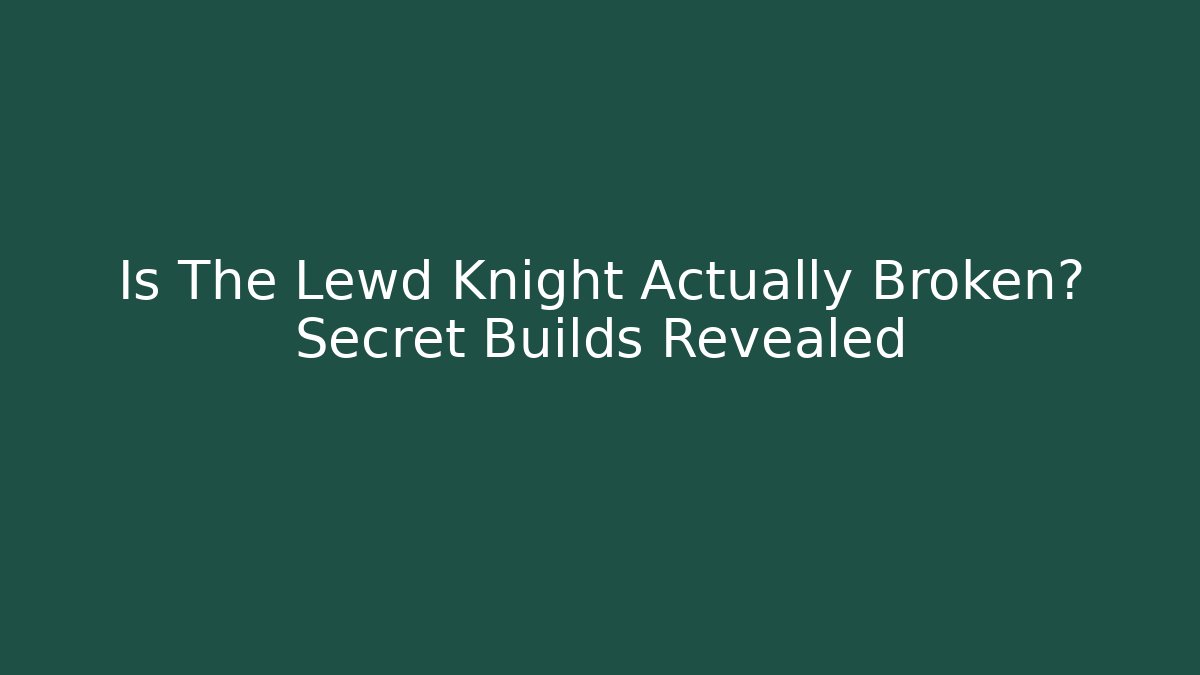 Is The Lewd Knight Actually Broken? Secret Builds Revealed