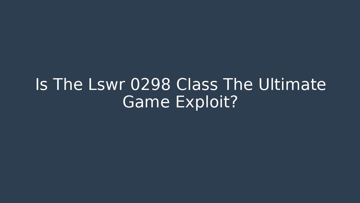 Is The Lswr 0298 Class The Ultimate Game Exploit?