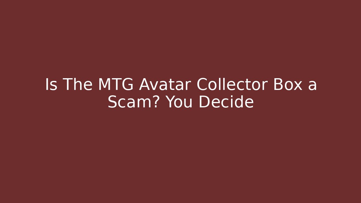 Is The MTG Avatar Collector Box a Scam? You Decide