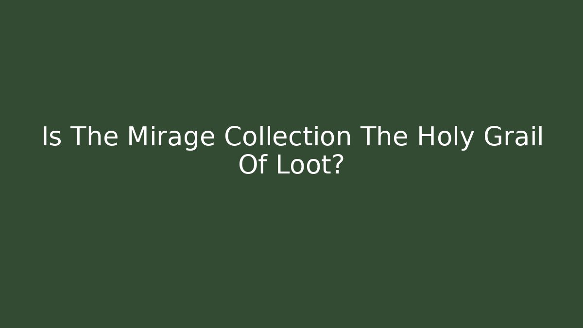 Is The Mirage Collection The Holy Grail Of Loot?