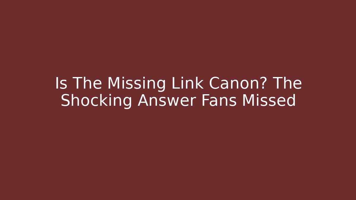 Is The Missing Link Canon? The Shocking Answer Fans Missed - Método de Aprovação