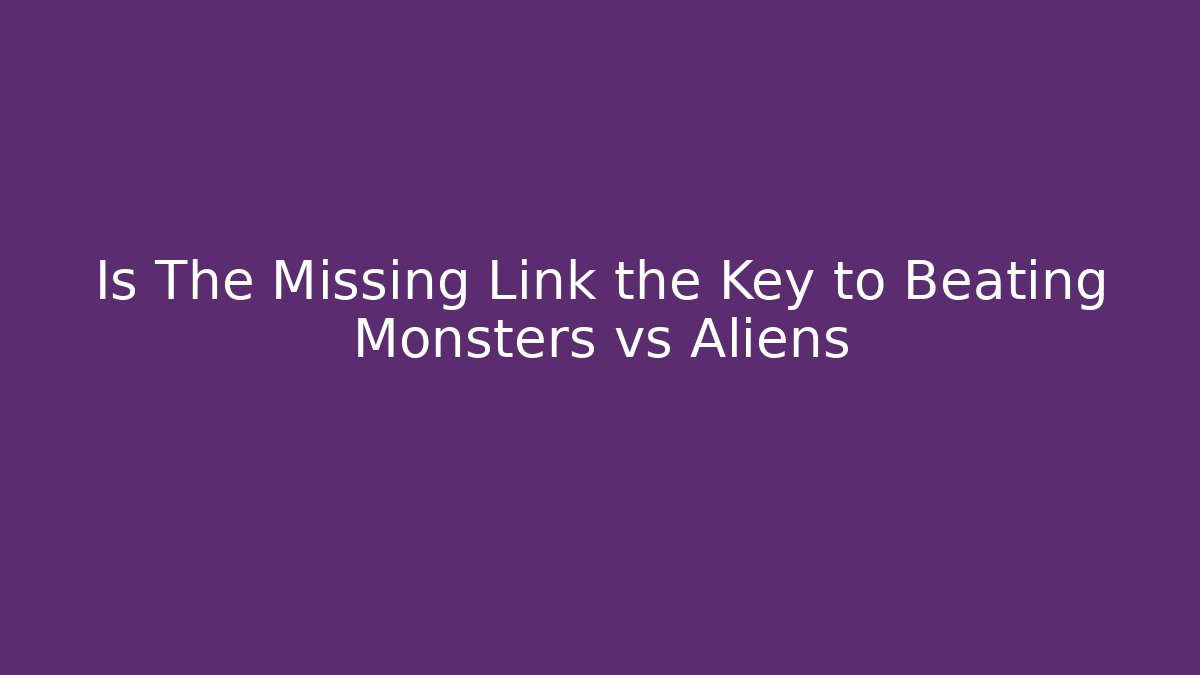 Is The Missing Link the Key to Beating Monsters vs Aliens