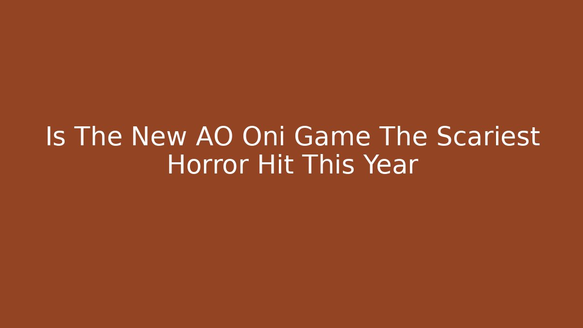Is The New AO Oni Game The Scariest Horror Hit This Year