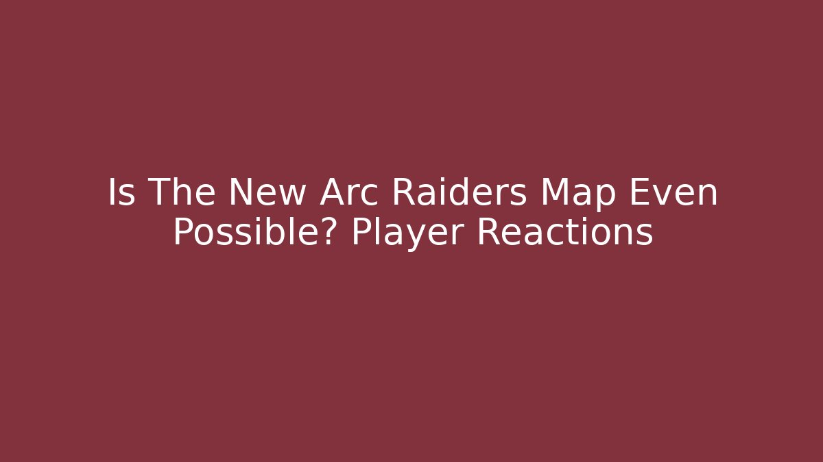 Is The New Arc Raiders Map Even Possible? Player Reactions