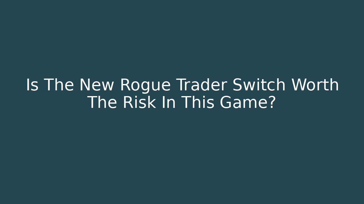 Is The New Rogue Trader Switch Worth The Risk In This Game?