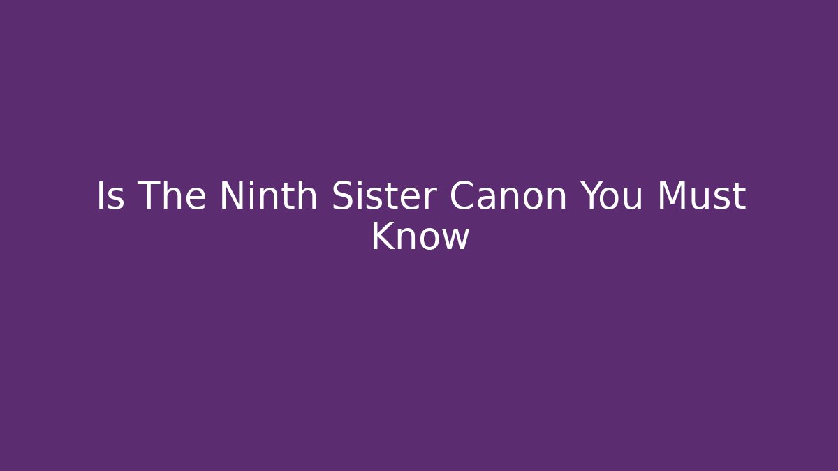 Is The Ninth Sister Canon You Must Know