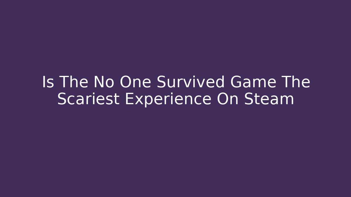 Is The No One Survived Game The Scariest Experience On Steam