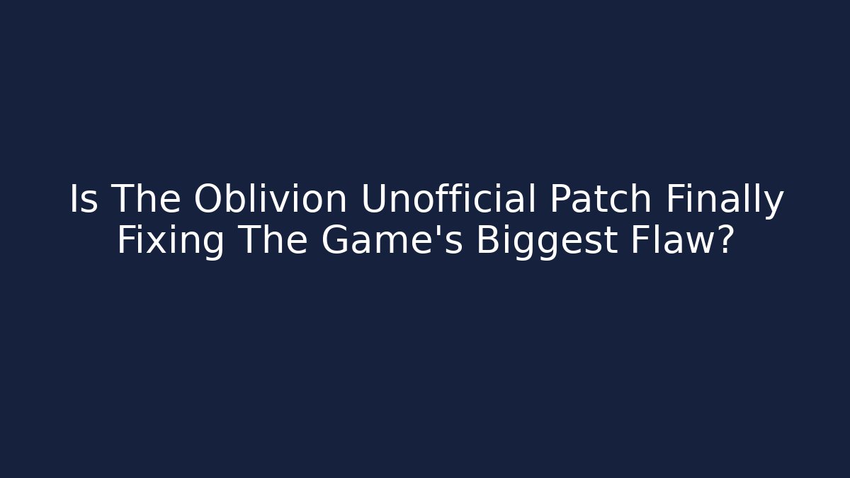 Is The Oblivion Unofficial Patch Finally Fixing The Game's Biggest Flaw?
