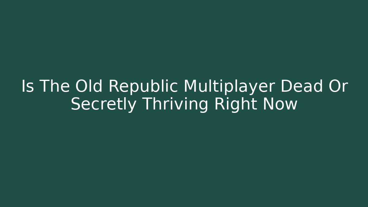 Is The Old Republic Multiplayer Dead Or Secretly Thriving Right Now