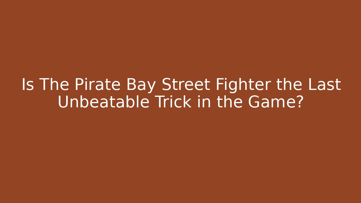 Is The Pirate Bay Street Fighter the Last Unbeatable Trick in the Game?