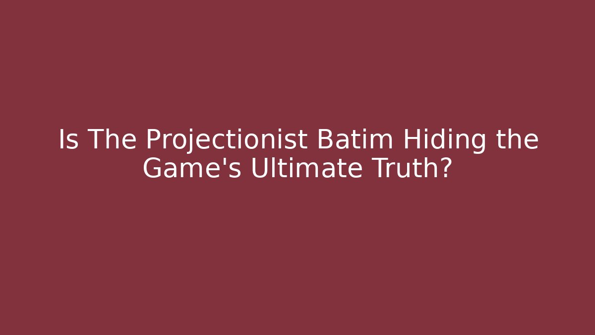 Is The Projectionist Batim Hiding the Game's Ultimate Truth?