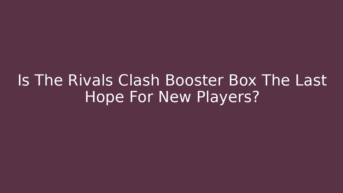 Is The Rivals Clash Booster Box The Last Hope For New Players? - Método de Aprovação