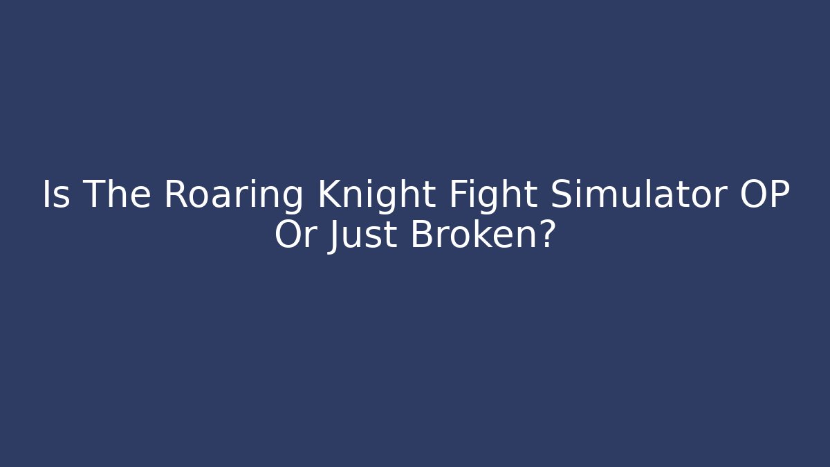 Is The Roaring Knight Fight Simulator OP Or Just Broken?