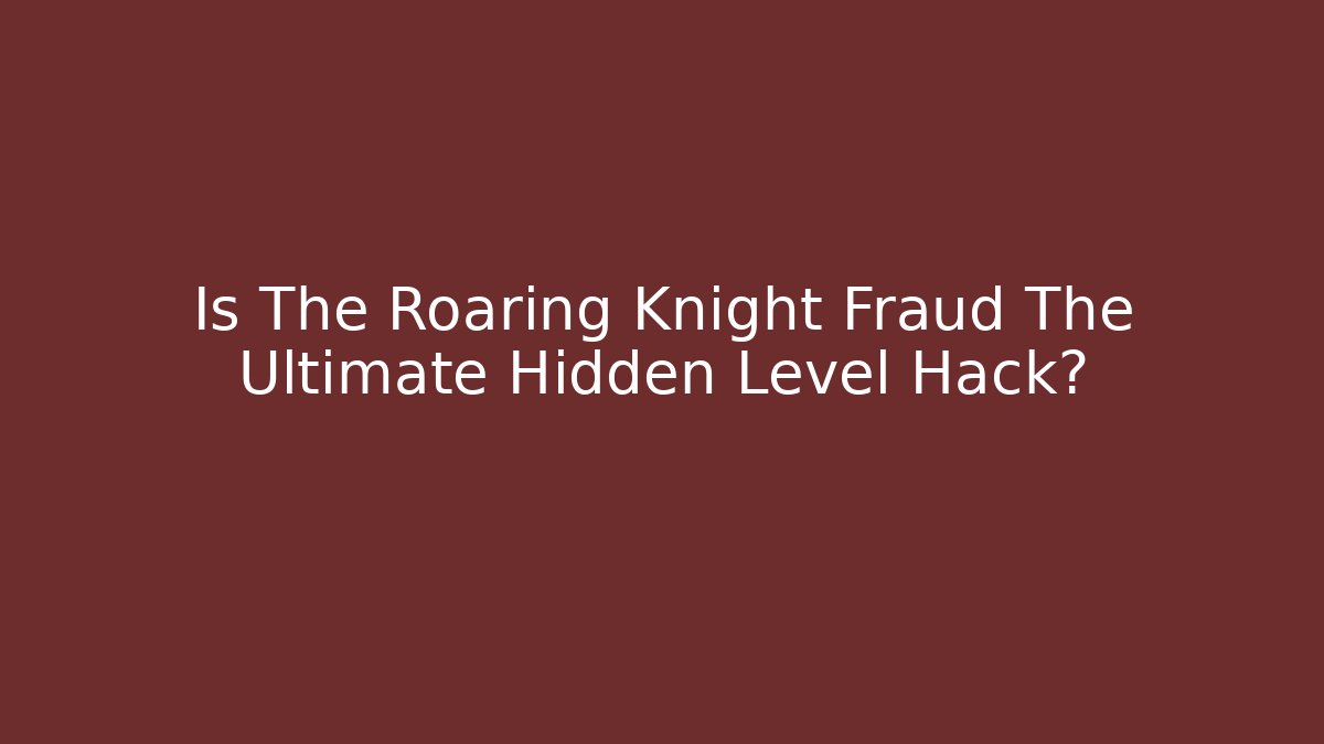 Is The Roaring Knight Fraud The Ultimate Hidden Level Hack?