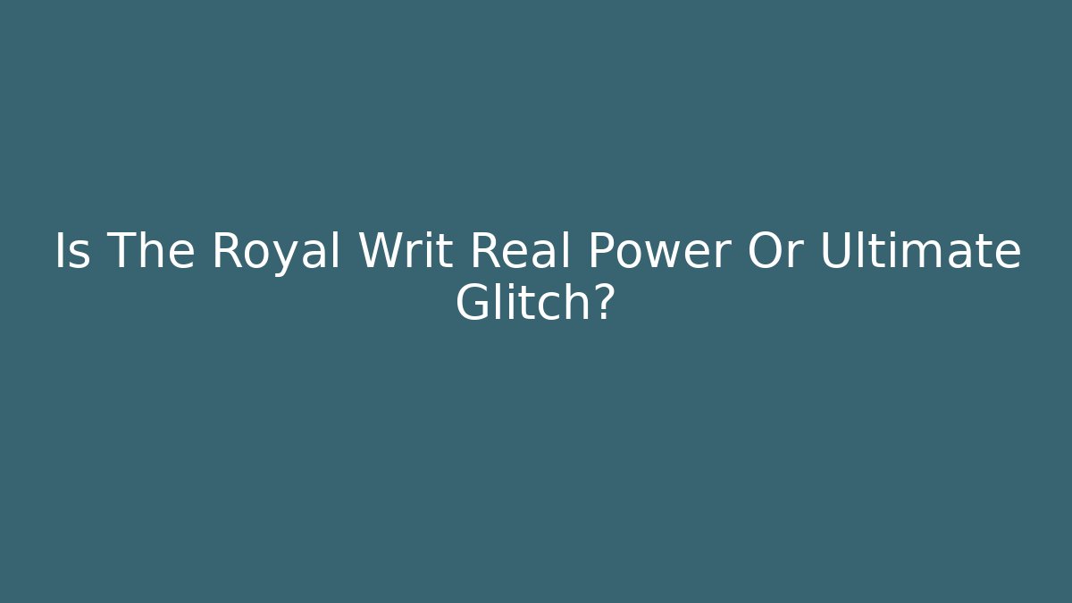 Is The Royal Writ Real Power Or Ultimate Glitch?