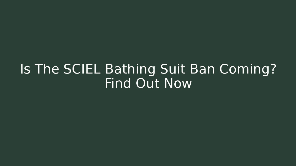 Is The SCIEL Bathing Suit Ban Coming? Find Out Now