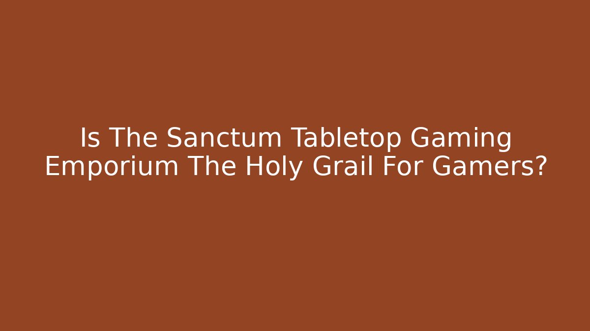 Is The Sanctum Tabletop Gaming Emporium The Holy Grail For Gamers?