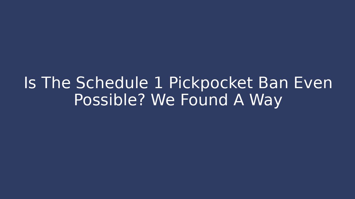 Is The Schedule 1 Pickpocket Ban Even Possible? We Found A Way
