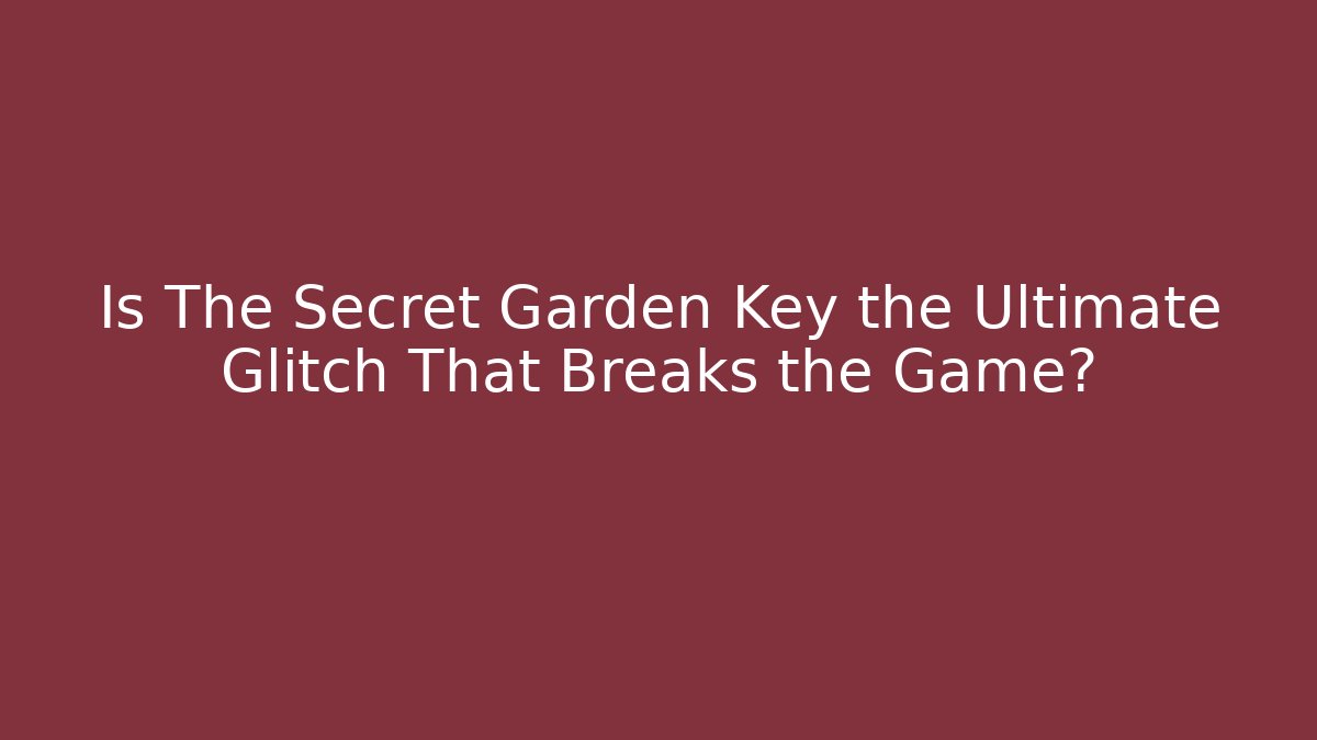 Is The Secret Garden Key the Ultimate Glitch That Breaks the Game?