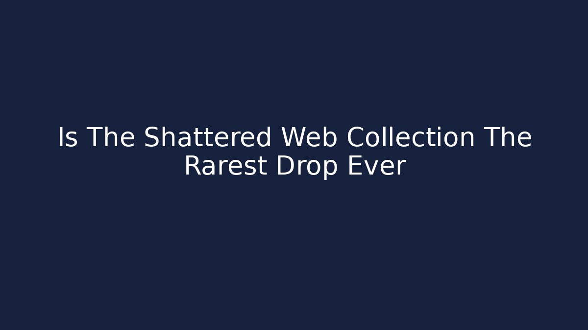 Is The Shattered Web Collection The Rarest Drop Ever