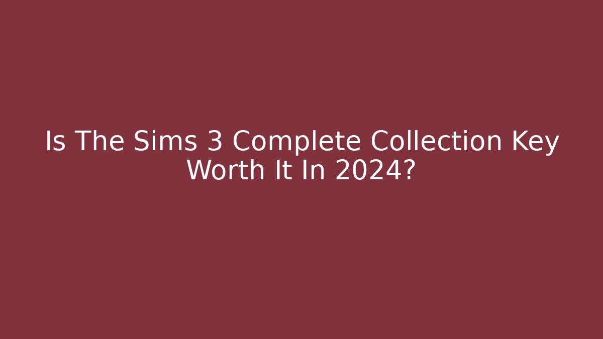 Is The Sims 3 Complete Collection Key Worth It In 2024?
