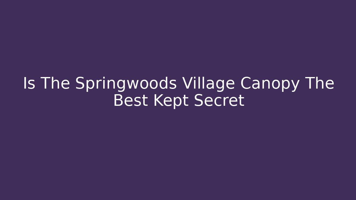 Is The Springwoods Village Canopy The Best Kept Secret