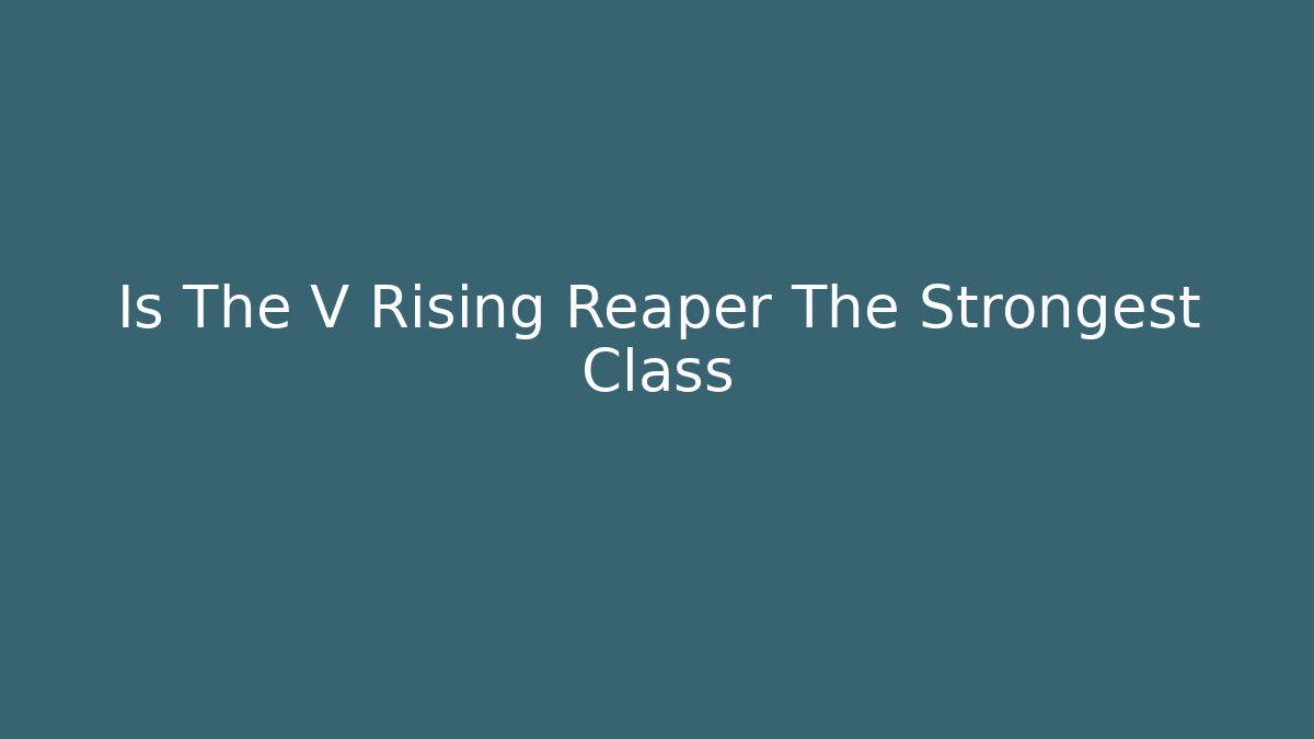 Is The V Rising Reaper The Strongest Class