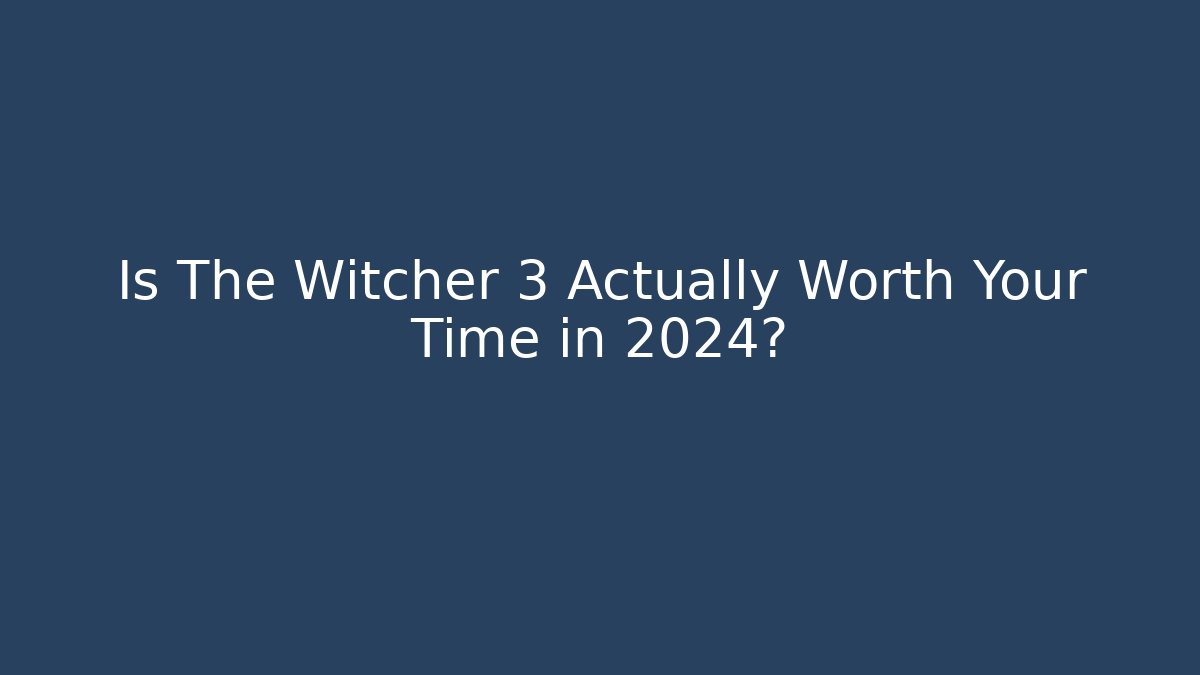 Is The Witcher 3 Actually Worth Your Time in 2024?