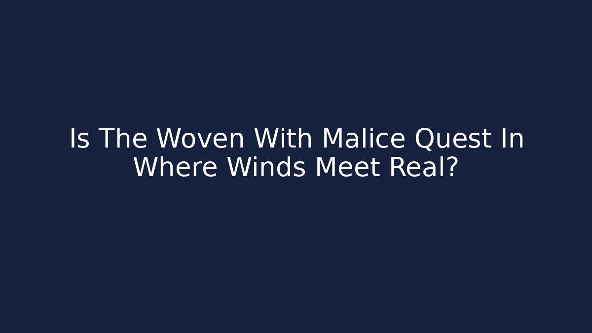 Is The Woven With Malice Quest In Where Winds Meet Real?