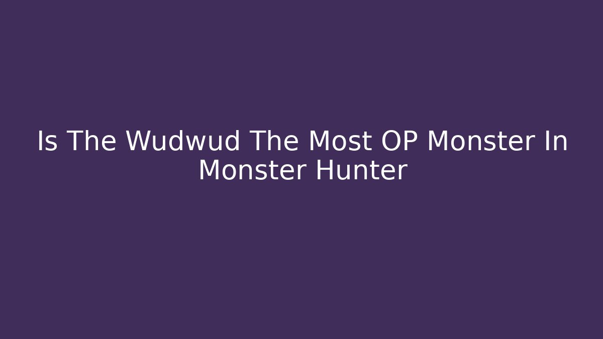 Is The Wudwud The Most OP Monster In Monster Hunter