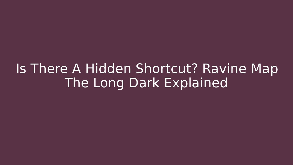 Is There A Hidden Shortcut? Ravine Map The Long Dark Explained