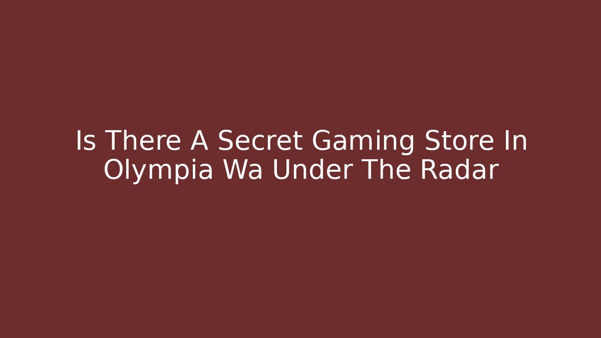 Is There A Secret Gaming Store In Olympia Wa Under The Radar