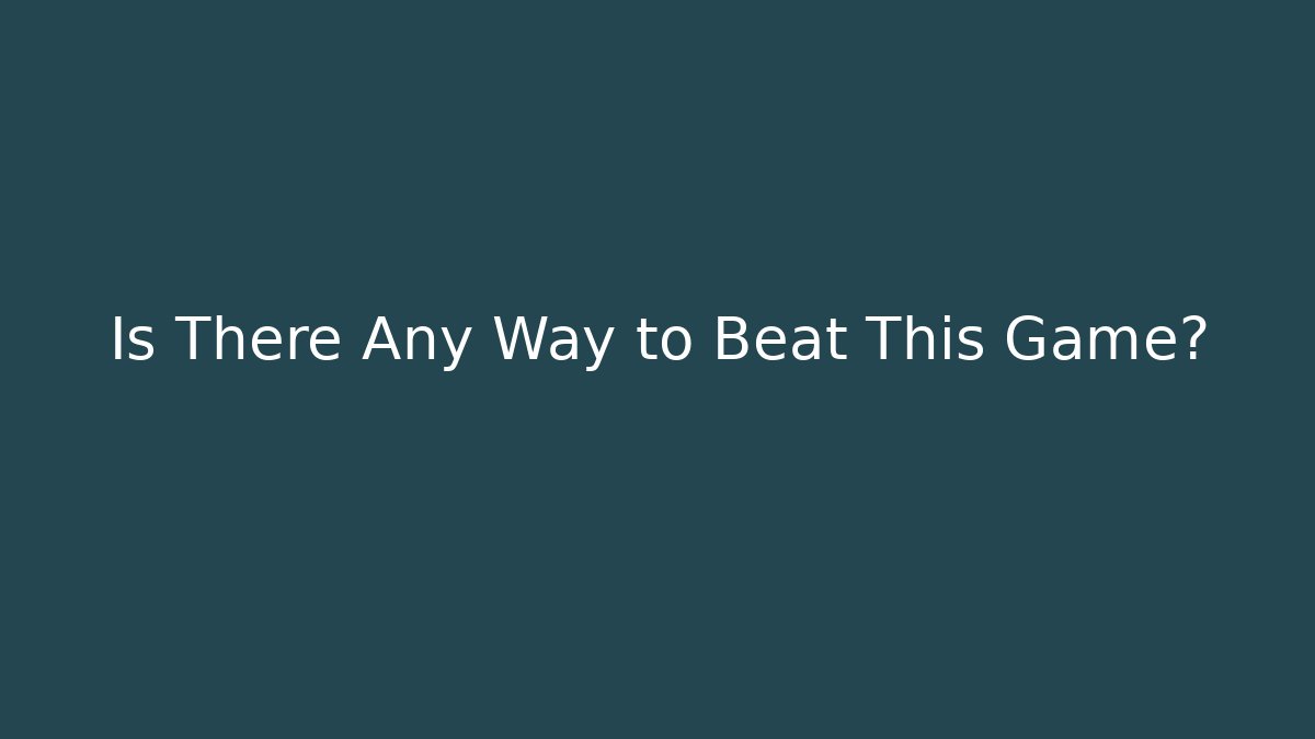 Is There Any Way to Beat This Game?