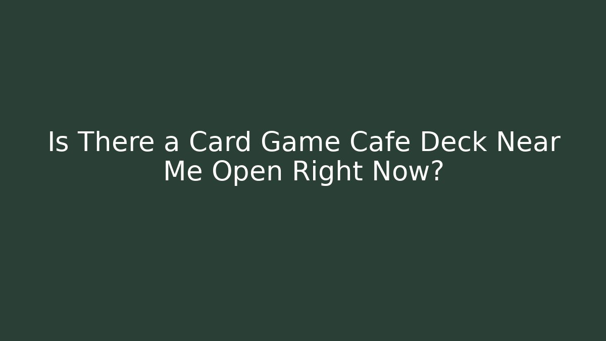 Is There a Card Game Cafe Deck Near Me Open Right Now?