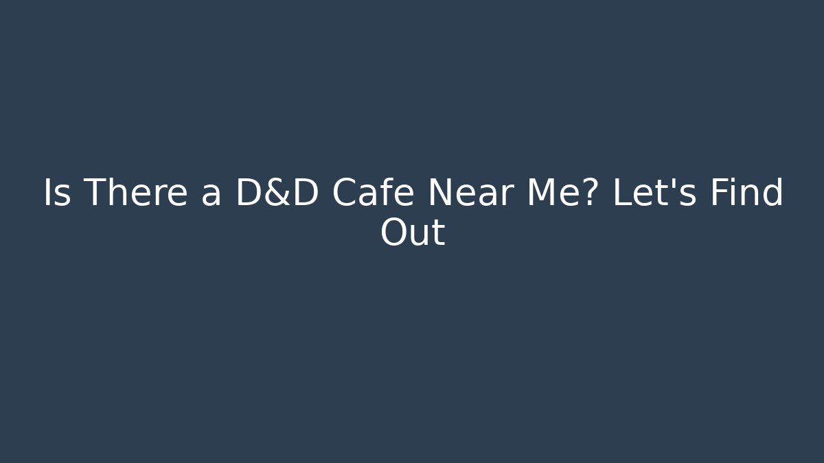 Is There a D&D Cafe Near Me? Let's Find Out