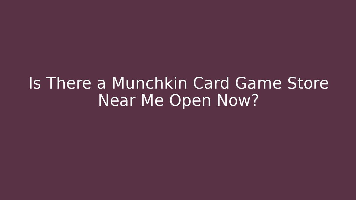 Is There a Munchkin Card Game Store Near Me Open Now? - Método de Aprovação